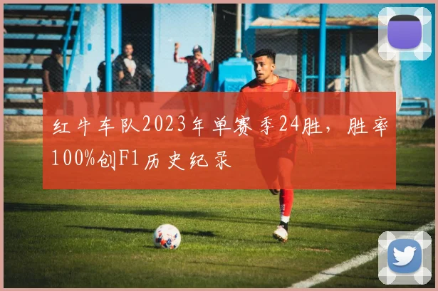 红牛车队2023年单赛季24胜，胜率100%创F1历史纪录