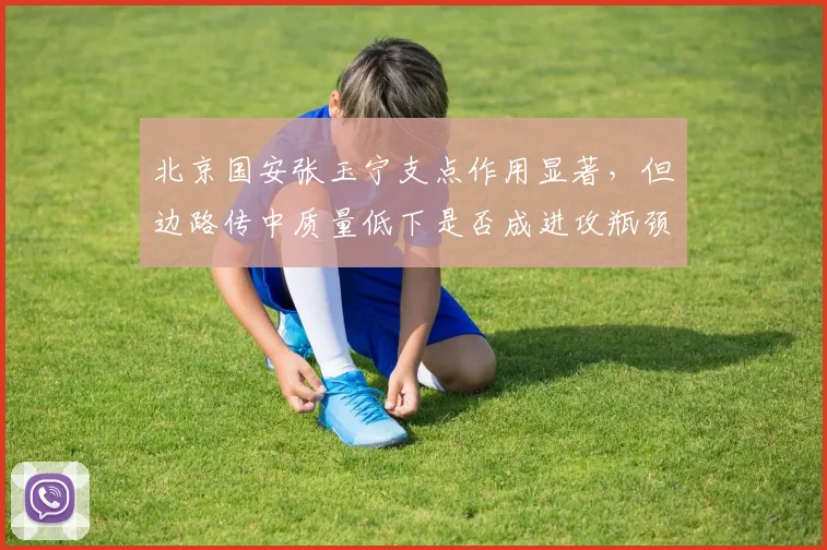 北京国安张玉宁支点作用显著，但边路传中质量低下是否成进攻瓶颈？